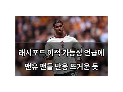 래시포드 이적 가능성 언급에 맨유 팬들 반응 뜨거운 듯