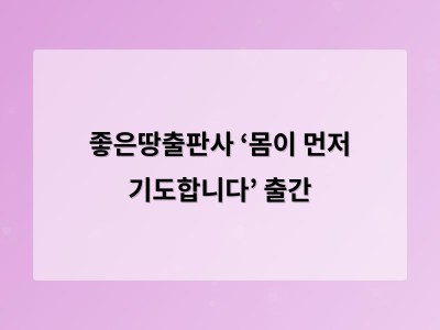 좋은땅출판사 ‘몸이 먼저 기도합니다’ 출간 - 광주 홈페이지제작