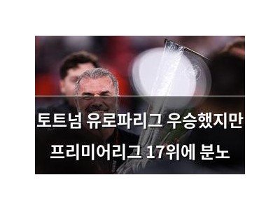 토트넘 유로파리그 우승했지만 프리미어리그 17위에 분노