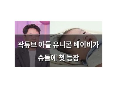 곽튜브 아들 유니콘 베이비가 슈돌에 첫 등장